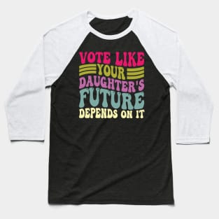 Vote Like Your Daughter's Future Depends on It Baseball T-Shirt